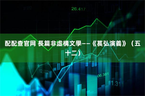 配配查官网 長篇非虛構文學——《萇弘演義》（五十二）